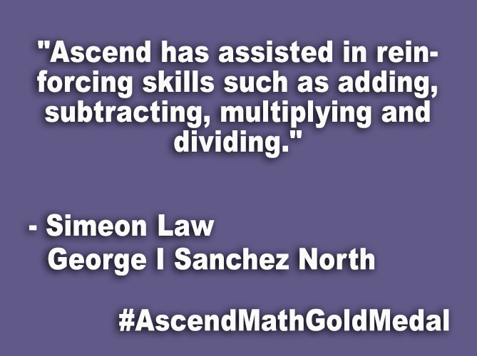 "Ascend has assisted in reinforcing skills such as adding, subtracting, multiplying and dividing."