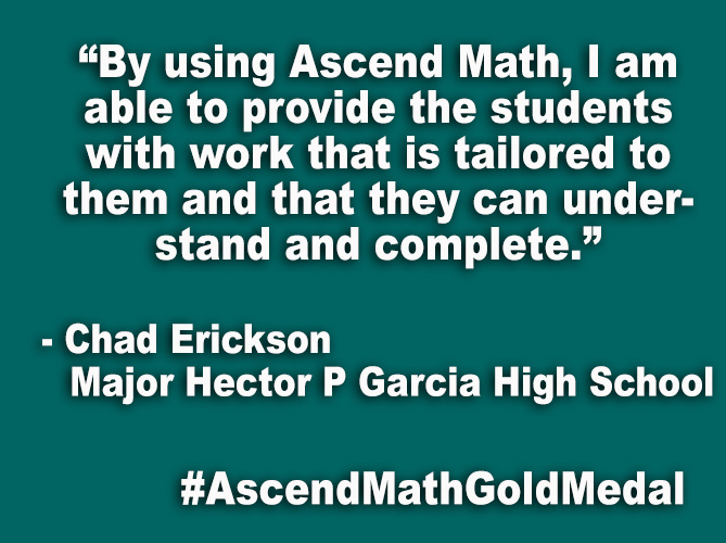 “By using Ascend Math, I am able to provide the students with work that is tailored to them and that they can understand and complete.”