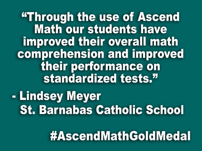 “Through the use of Ascend Math our students have improved their overall math comprehension and improved their performance on standardized tests.”