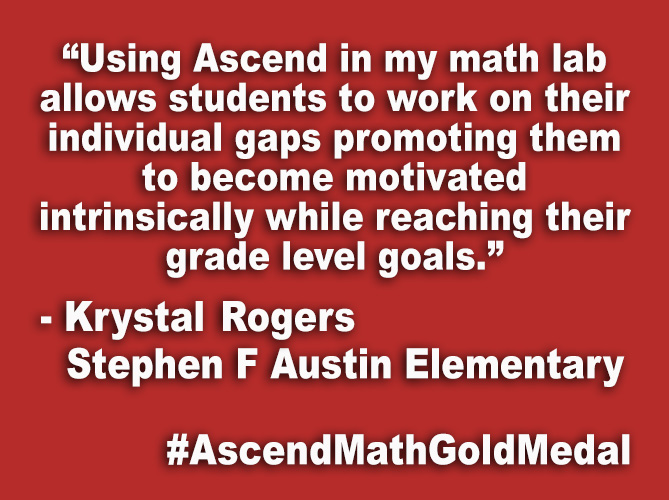“Using Ascend in my math lab has allowed tier 3 students to work on their individual gaps allowing them to become motivated intrinsically while reaching their grade level goals.”