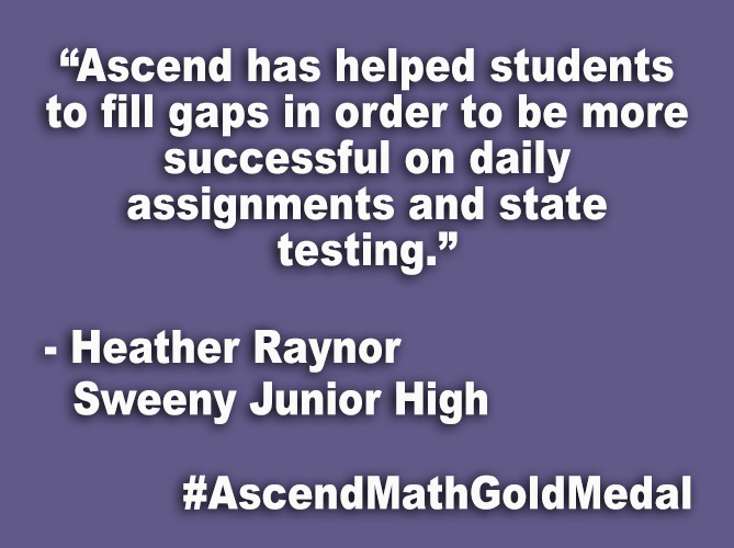 “Ascend has helped students to fill gaps in order to be more successful on daily assignments and state testing.”