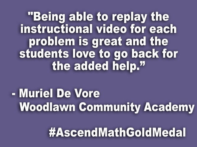 "Being able to replay the instructional video for each problem is great and the students love to go back for the added help.”
