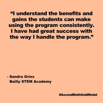 I understand the benefits and gains the students can make using the program consistently. I have had great success with the way I handle the program. Bailly STEM Academy, Malline Morris, Sandra Gries, Gold Medal 2024