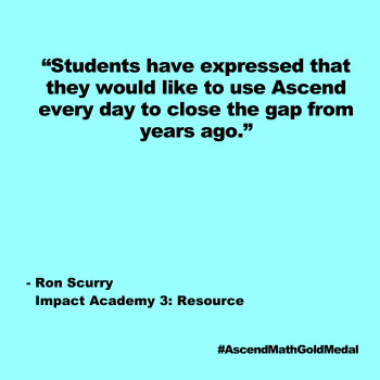 Students have expressed that they would like to use Ascend every day to close the gap from years ago. Ron Scurry, Impact Academy 3: Resource, Ascend Math Gold Medal 2024