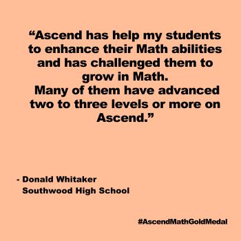 In Ascend Math's hometown of Shreveport, students at Southwood High School have averaged growth of 1.6 levels! Teacher Donald Whittaker says many students missed needed skills during COVID and Ascend Math has helped them to get where they need to be. Southwood High School_Quote, Ascend Math Gold Medal 2024